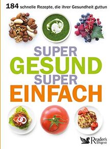 Super gesund, super einfach: 188 schnelle Rezepte, die Ihrer Gesundheit guttun