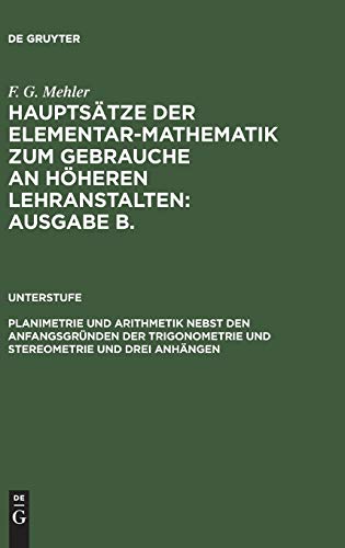 Hauptsätze der Elementar-Mathematik zum Gebrauche an höheren Lehranstalten: Ausgabe B.. Unterstufe: Planimetrie und Arithmetik nebst den ... und mittleren Klassen höherer Lehranstalten