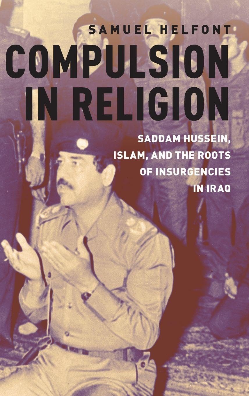 COMPULSION IN RELIGION C: Saddam Hussein, Islam, and the Roots of Insurgencies in Iraq