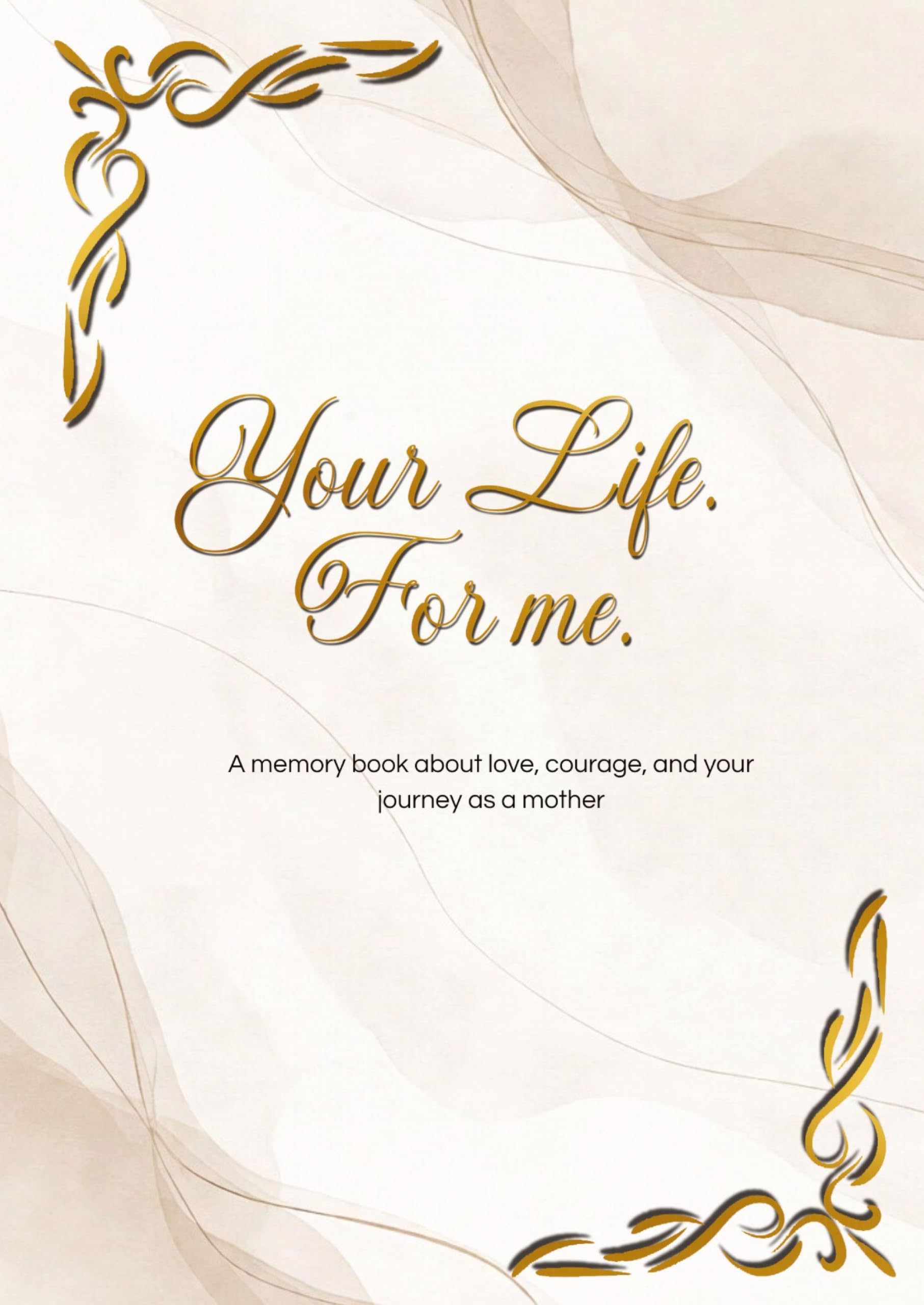 Your Life. For me.: A memory book about love, courage, and your journey as a mother