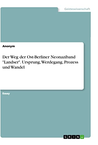Der Weg der Ost-Berliner Neonaziband Landser. Ursprung, Werdegang, Prozess und Wandel