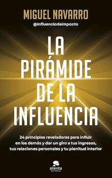 La pirámide de la influencia: 24 principios reveladores para influir en los demás y dar un giro a tus ingresos, tus relaciones personales y tu plenitud interior (Alienta)