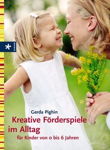 Kreative Förderspiele im Alltag für Kinder von 0 bis 6 Jahren