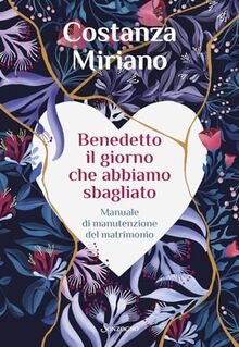 Benedetto il giorno che abbiamo sbagliato. Manuale di manutenzione del matrimonio (Varia)