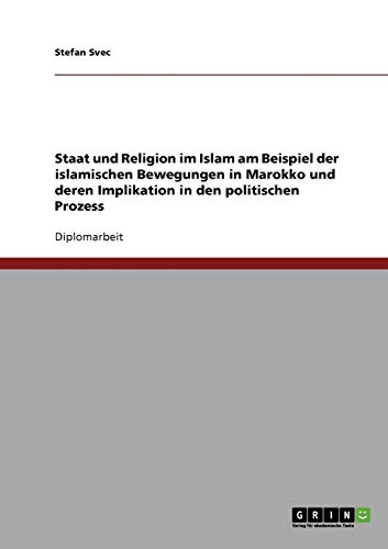 Staat und Religion im Islam und deren Implikation in den politischen Prozess: Am Beispiel der islamischen Bewegungen in Marokko