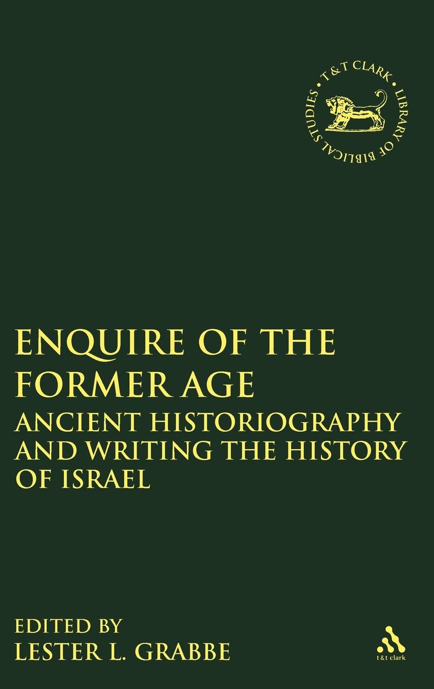 Enquire of the Former Age: Ancient Historiography and Writing the History of Israel (The Library of Hebrew Bible/Old Testament Studies, Band 554)
