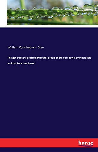 The general consolidated and other orders of the Poor Law Commissioners and the Poor Law Board