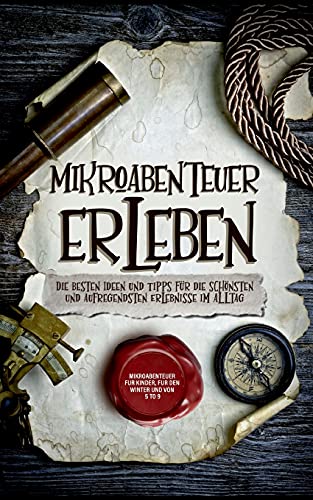 Mikroabenteuer erleben: Die besten Ideen und Tipps für die schönsten und aufregendsten Erlebnisse im Alltag - inkl. Mikroabenteuer für Kinder, für den Winter und von 5 to 9