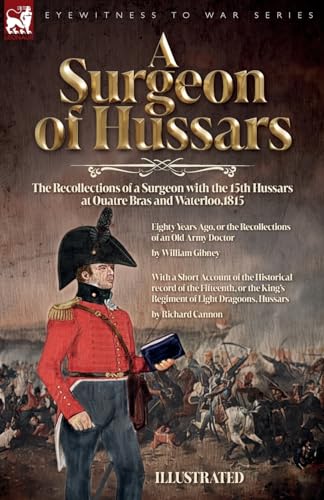 A Surgeon of Hussars: The Recollections of a Surgeon with the 15th Hussars at Quatre Bras and Waterloo,1815