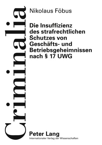Die Insuffizienz des strafrechtlichen Schutzes von Geschäfts- und Betriebsgeheimnissen nach § 17 UWG (Criminalia)