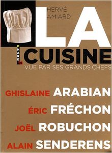 La cuisine vue par ses grands chefs : Ghislaine Arabian, Eric Fréchon, Joël Robuchon, Alain Senderens