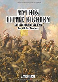 Mythos Little Bighorn: Die berühmteste Schlacht des Wilden Westens