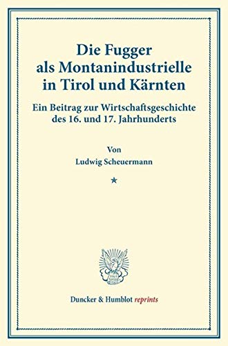 Die Fugger als Montanindustrielle in Tirol und Kärnten.: Ein Beitrag zur Wirtschaftsgeschichte des 16. und 17. Jahrhunderts. (Studien zur Fugger-Geschichte, Band 8). (Duncker & Humblot reprints)