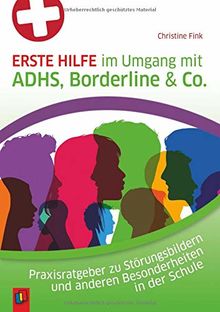 Erste Hilfe im Umgang mit ADHS, Borderline & Co.: Praxisratgeber zu Störungsbildern und anderen Besonderheiten in der Schule