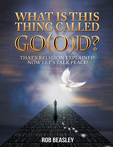 What Is This Thing Called Go(o)D?: That's Religion Explained Now Let's Talk Peace!