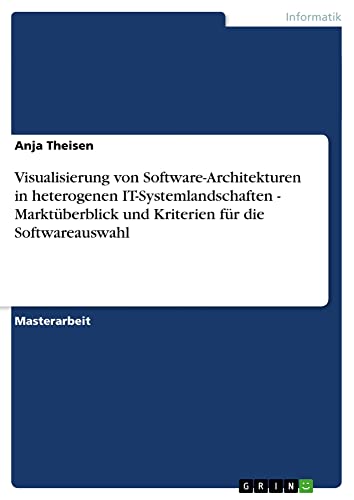 Visualisierung von Software-Architekturen in heterogenen IT-Systemlandschaften - Marktüberblick und Kriterien für die Softwareauswahl: Magisterarbeit