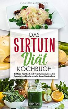 Das Sirtuin Diät Kochbuch: Sirtfood Kochbuch mit 75 sirtuinaktivierenden Rezeptideen für die gezielte Gewichtsabnahme