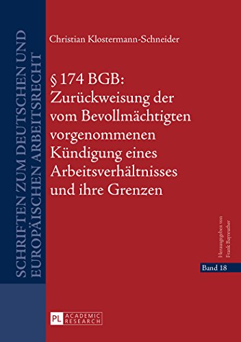 § 174 BGB: Zurückweisung der vom Bevollmächtigten vorgenommenen Kündigung eines Arbeitsverhältnisses und ihre Grenzen (Schriften zum deutschen und europäischen Arbeitsrecht)