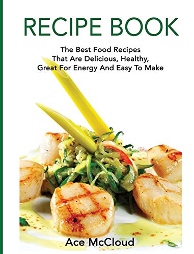Recipe Book: The Best Food Recipes That Are Delicious, Healthy, Great For Energy And Easy To Make (Delicious Healthy Recipes That Are Low Fat & Easy)