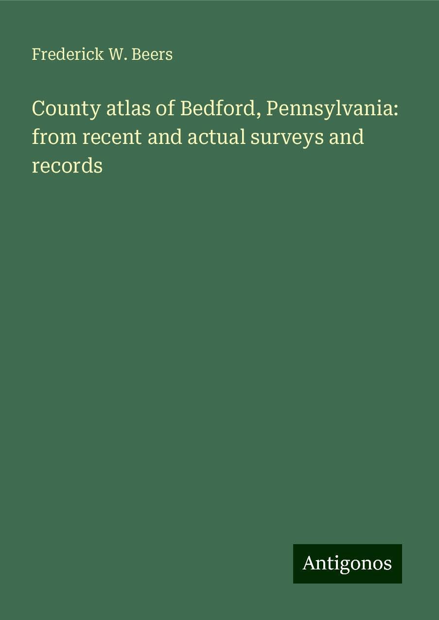 County atlas of Bedford, Pennsylvania: from recent and actual surveys and records