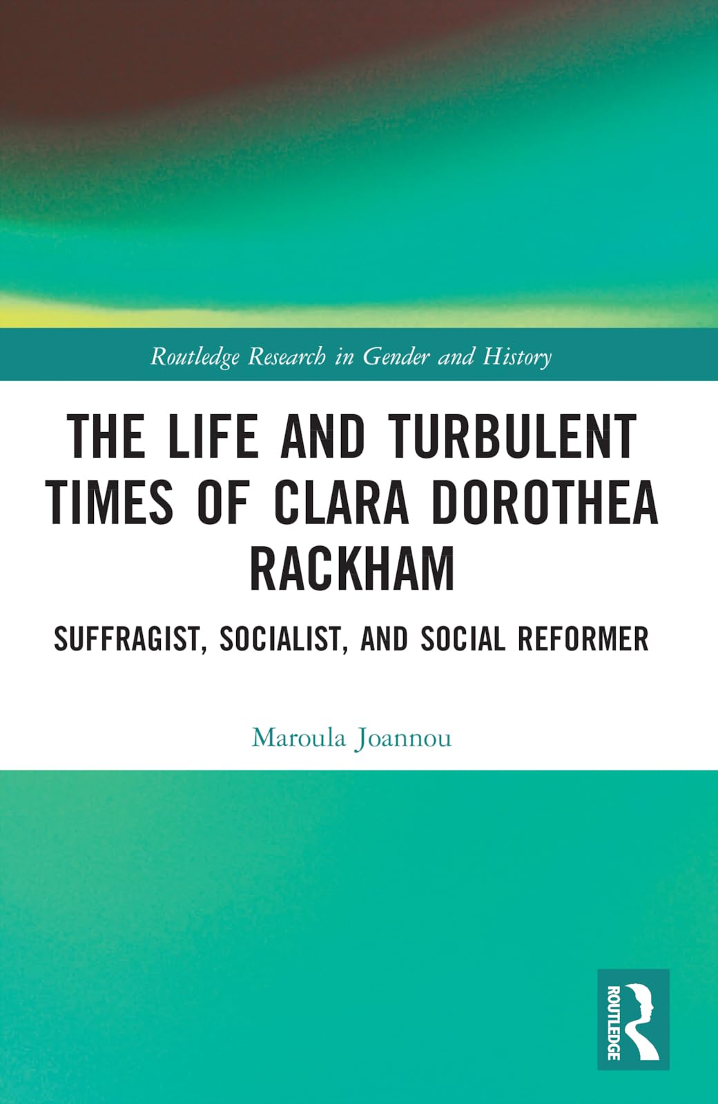 The Life and Turbulent Times of Clara Dorothea Rackham: Suffragist, Socialist, and Social Reformer (Routledge Research in Gender and History)