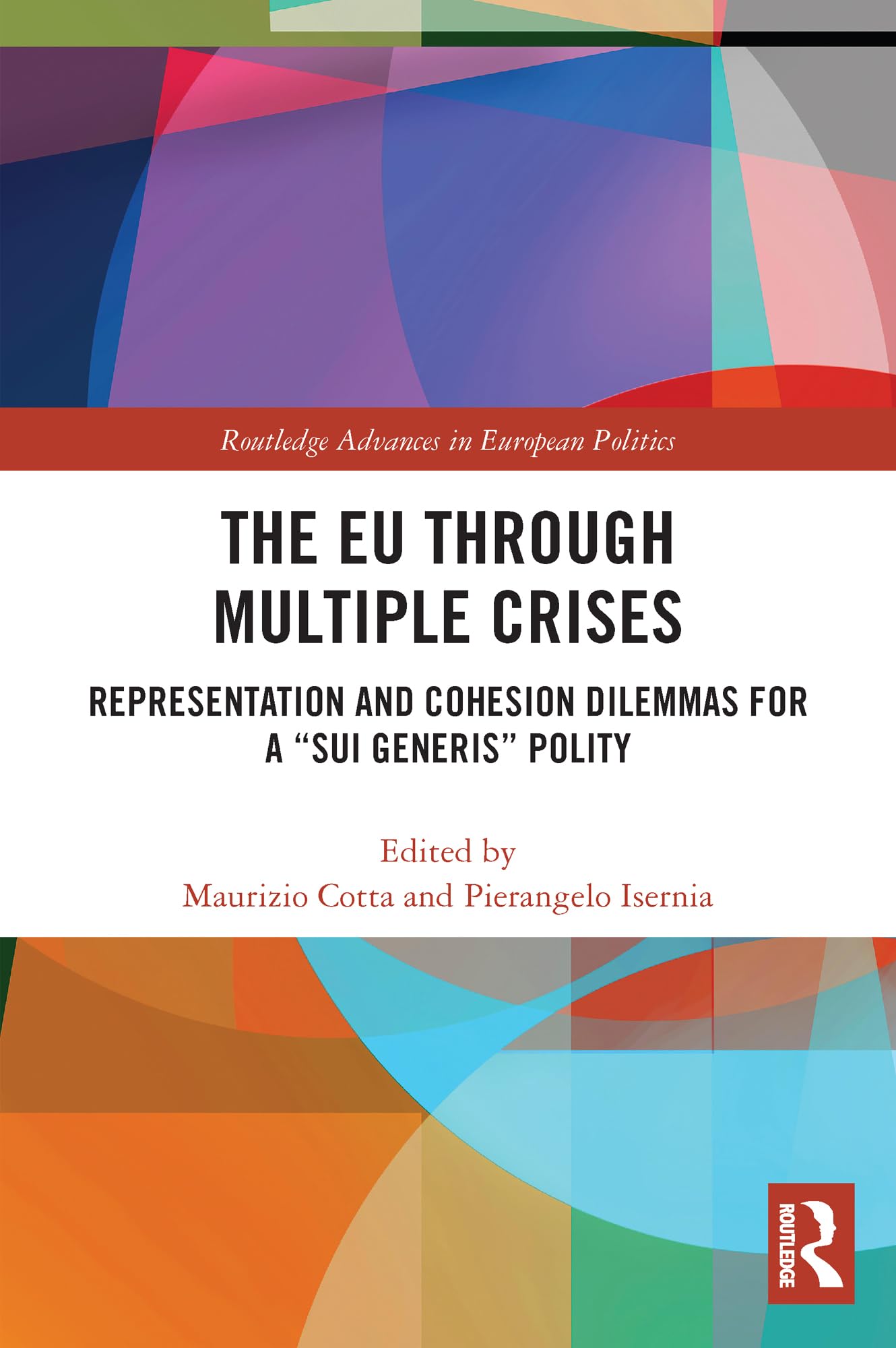 The EU through Multiple Crises: Representation and Cohesion Dilemmas for a sui generis Polity (Routledge Advances in European Politics)