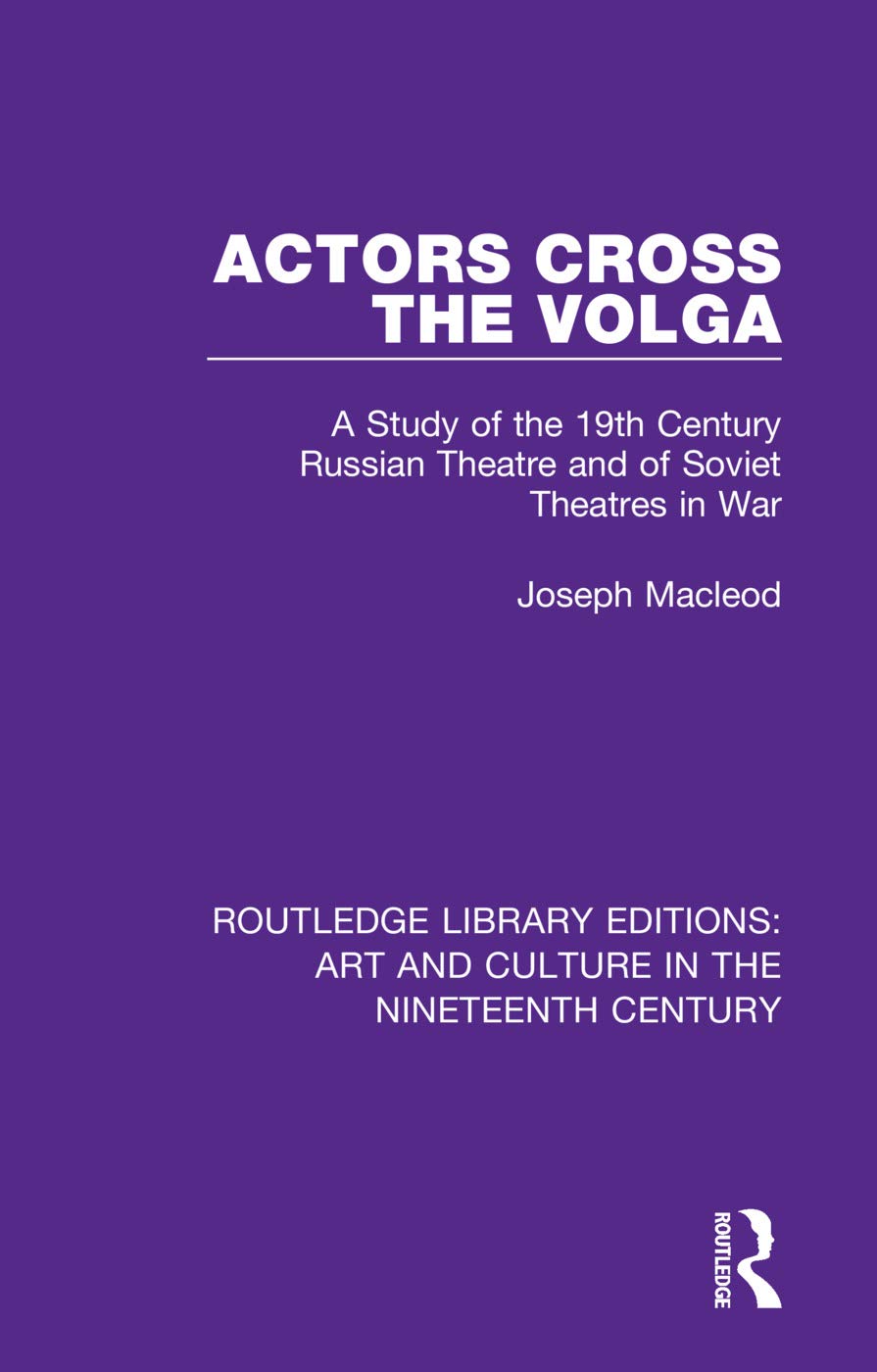 Actors Cross the Volga: A Study of the 19th Century Russian Theatre and of Soviet Theatres in War (Routledge Library Editions: Art and Culture in the Nineteenth Century, 6, Band 6)