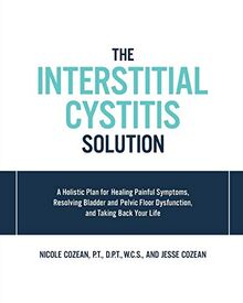 Interstitial Cystitis Solution: A Holistic Plan for Healing Painful Symptoms, Resolving Bladder and Pelvic Floor Dysfunction, and Taking Back Your Life