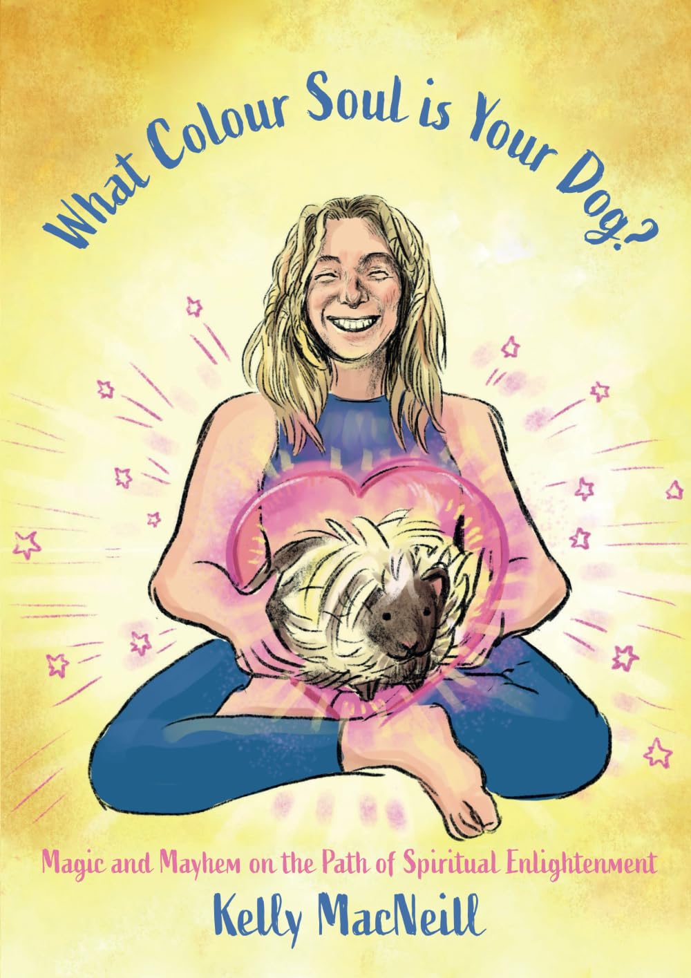MacNeill, Ms Kelly What Colour Soul Is Your Dog?, Magic And Mayhem On The Path Of Spiritual Enlightenment (A Spiritual Memoir, Band 1)