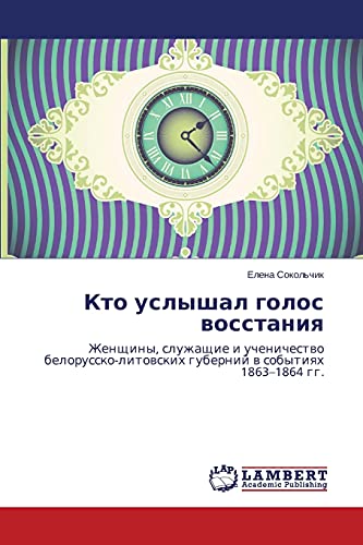 Kto uslyshal golos vosstaniya: Zhenshchiny, sluzhashchie i uchenichestvo belorussko-litovskikh guberniy v sobytiyakh 1863–1864 gg.: Zhenschiny, ... gubernij w sobytiqh 1863-1864 gg.