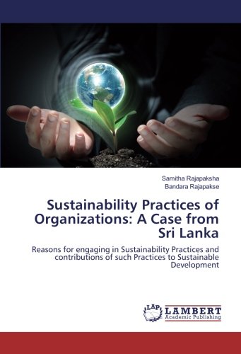 Sustainability Practices of Organizations: A Case from Sri Lanka: Reasons for engaging in Sustainability Practices and contributions of such Practices to Sustainable Development