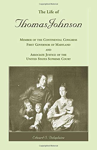 The Life of Thomas Johnson: Member of the Continental Congress, First Governor of Maryland, and Associate Justice of the United States Supreme Court
