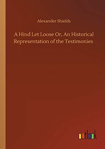A Hind Let Loose Or, An Historical Representation of the Testimonies