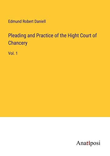 Pleading and Practice of the Hight Court of Chancery: Vol. 1