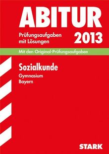 Abitur-Prüfungsaufgaben Gymnasium Bayern. Mit Lösungen / Sozialkunde 2013: Mit den Original-Prüfungsaufgaben 2009-2012: Mit den Original-Prüfungsaufgaben 2011-2012 mit Lösungen