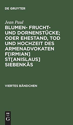 Blumen- Frucht- und Dornenstücke; oder Ehestand, Tod und Hochzeit des Armenadvokaten F[irmian] St[anislaus] Siebenkäs: Viertes Bändchen