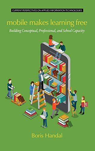 Mobile Makes Learning Free: Building Conceptual, Professional and School Capacity (HC) (Current Perspectives on Applied Information Technologies)