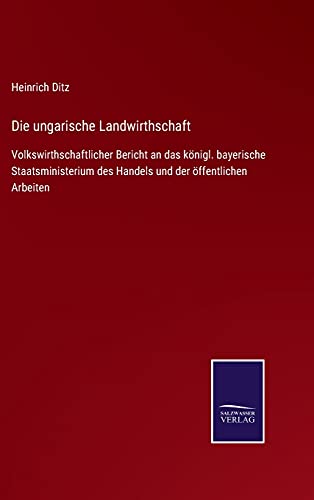 Die ungarische Landwirthschaft: Volkswirthschaftlicher Bericht an das königl. bayerische Staatsministerium des Handels und der öffentlichen Arbeiten