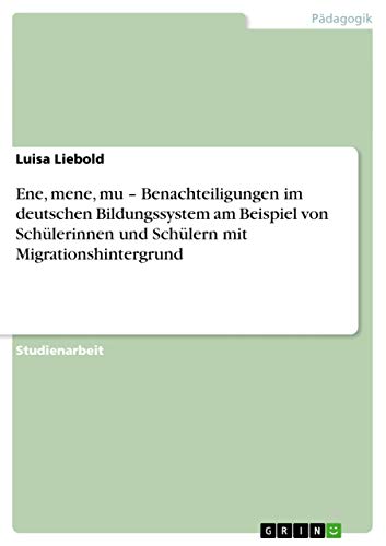 Ene, mene, mu ¿ Benachteiligungen im deutschen Bildungssystem am Beispiel von Schülerinnen und Schülern mit Migrationshintergrund