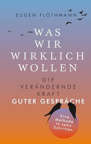Was wir wirklich wollen: Die verändernde Kraft guter Gespräche . Eine Methode in zehn Schritten