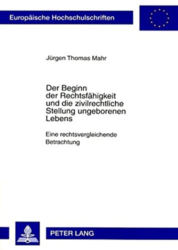 Der Beginn der Rechtsfähigkeit und die zivilrechtliche Stellung ungeborenen Lebens: Eine rechtsvergleichende Betrachtung (Europäische Hochschulschriften - Reihe II)