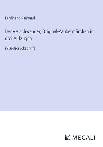 Der Verschwender; Original-Zaubermärchen in drei Aufzügen: in Großdruckschrift
