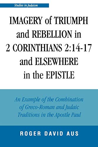 Imagery of Triumph and Rebellion in 2 Corinthians 2:14-17 and Elsewhere in the Epistle (Studies In Judaism)