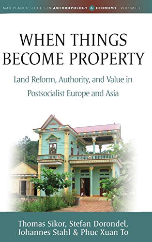 When Things Become Property: Land Reform, Authority and Value in Postsocialist Europe and Asia (Max Planck Studies in Anthropology and Economy, Band 3)