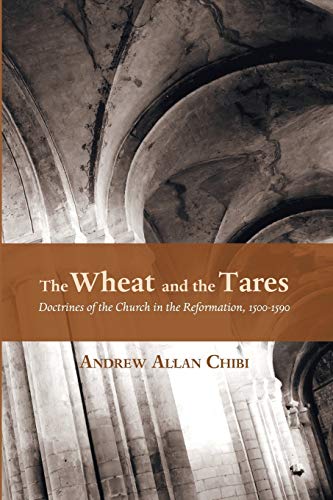 The Wheat and the Tares: Doctrines of the Church in the Reformation, 1500-1590