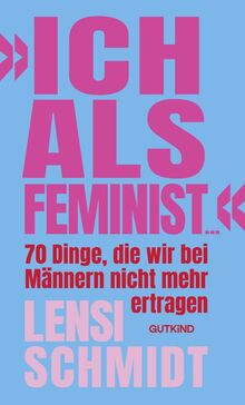 »Ich als Feminist ...«: 70 Dinge, die wir bei Männern nicht mehr ertragen | Bro Culture, Emanzipation und Dating: Das Buch von Influencerin Lensi Schmidt