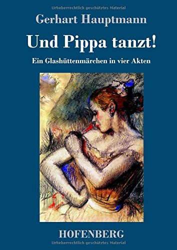 Und Pippa tanzt!: Ein Glashüttenmärchen in vier Akten