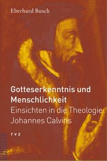 Gotteserkenntnis und Menschlichkeit: Einsichten in die Theologie Johannes Calvins