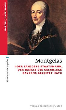 Montgelas: "Der fähigste Staatsmann, der jemals die Geschicke Bayerns geleitet hat" (kleine bayerische biografien)