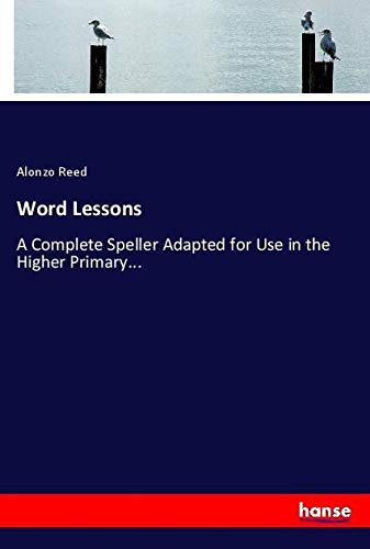 Word Lessons: A Complete Speller Adapted for Use in the Higher Primary...